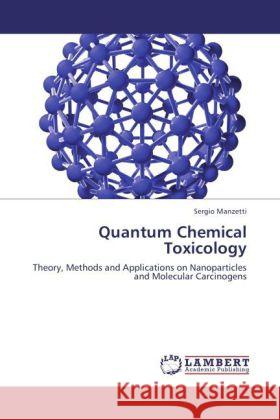 Quantum Chemical Toxicology : Theory, Methods and Applications on Nanoparticles and Molecular Carcinogens Manzetti, Sergio 9783846548103 LAP Lambert Academic Publishing