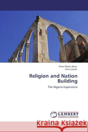 Religion and Nation Building : The Nigeria Experience Abue, Peter Obele; Umoh, Chris 9783846548837 LAP Lambert Academic Publishing