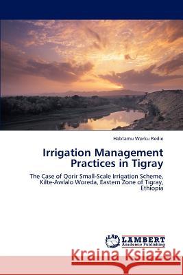 Irrigation Management Practices in Tigray Habtamu Worku Redie   9783846549322 LAP Lambert Academic Publishing AG & Co KG