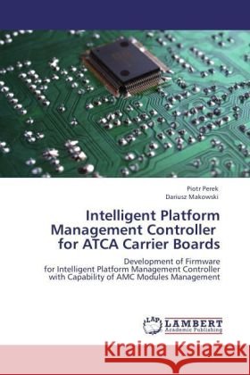 Intelligent Platform Management Controller for ATCA Carrier Boards : Development of Firmware for Intelligent Platform Management Controller with Capability of AMC Modules Management Perek, Piotr; Makowski, Dariusz 9783846549612