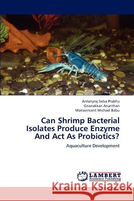 Can Shrimp Bacterial Isolates Produce Enzyme And Act As Probiotics? Selva Prabhu Antonyraj, Ananthan Gnanakkan, Michael Babu Mariavincent 9783846550175