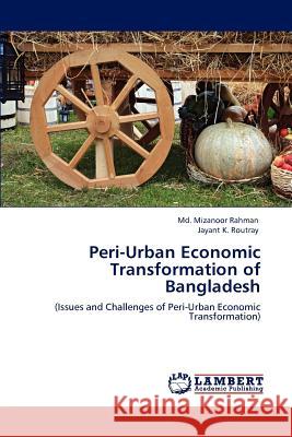 Peri-Urban Economic Transformation of Bangladesh MD Mizanoor Rahman, Jayant K Routray, Dr 9783846550953