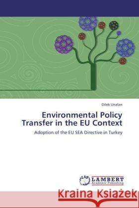Environmental Policy Transfer in the EU Context : Adoption of the EU SEA Directive in Turkey Unalan, Dilek 9783846551424 LAP Lambert Academic Publishing