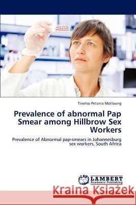 Prevalence of Abnormal Pap Smear Among Hillbrow Sex Workers Tiisetso Petunia Motloung 9783846551981 LAP Lambert Academic Publishing