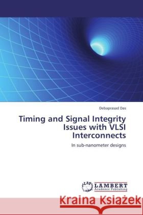 Timing and Signal Integrity Issues with VLSI Interconnects : In sub-nanometer designs Das, Debaprasad 9783846552438