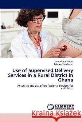 Use of Supervised Delivery Services in a Rural District in Ghana Samuel Asare Narh Adobea Yaa Owusu 9783846552797 LAP Lambert Academic Publishing