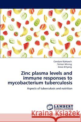 Zinc Plasma Levels and Immune Responses to Mycobacterium Tuberculosis Carolyne Kipkoech, Simion Mining, Grace Ettyang 9783846553176 LAP Lambert Academic Publishing