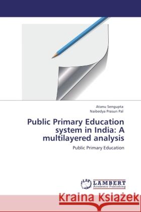 Public Primary Education system in India: A multilayered analysis : Public Primary Education Sengupta, Atanu; Pal, Naibedya Prasun 9783846553220