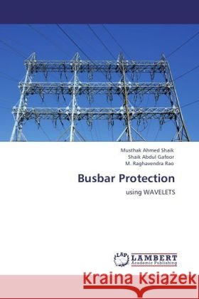 Busbar Protection : using WAVELETS Ahmed Shaik, Musthak; Gafoor, Shaik Abdul; Rao, M. Raghavendra 9783846553787