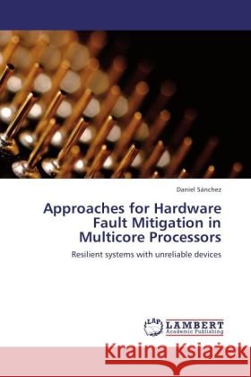 Approaches for Hardware Fault Mitigation in Multicore Processors : Resilient systems with unreliable devices Sánchez, Daniel 9783846554630