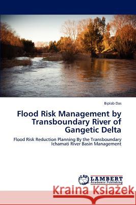 Flood Risk Management by Transboundary River of Gangetic Delta Biplab Das 9783846556023