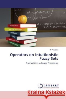 Operators on Intuitionistic Fuzzy Sets : Applications in Image Processing Parvathi, R. 9783846556146 LAP Lambert Academic Publishing
