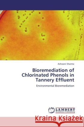 Bioremediation of Chlorinated Phenols in Tannery Effluent : Environmental Bioremediation Sharma, Ashwani 9783846556788