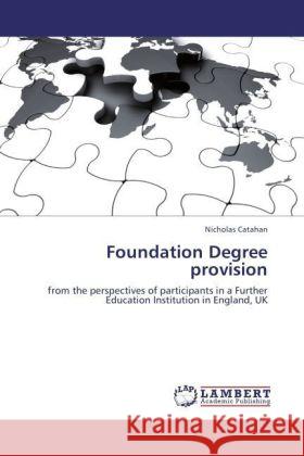 Foundation Degree provision : from the perspectives of participants in a Further Education Institution in England, UK Catahan, Nicholas 9783846557433