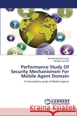 Performance Study Of Security Mechanismsm For Mobile Agent Domain Srikanthreddy Arimanda, Manojkumar Kolli 9783846558034 LAP Lambert Academic Publishing