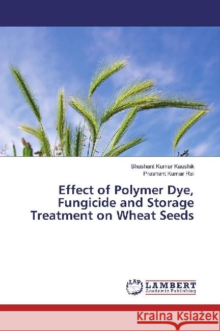 Effect of Polymer Dye, Fungicide and Storage Treatment on Wheat Seeds Kaushik, Shushant Kumar; Rai, Prashant Kumar 9783846558409