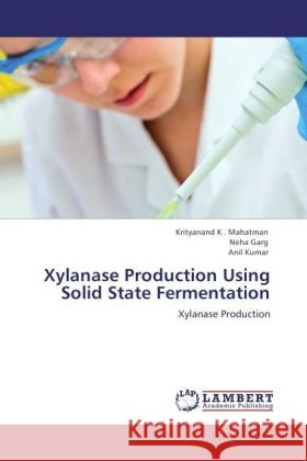 Xylanase Production Using Solid State Fermentation : Xylanase Production Mahatman, Krityanand K.; Garg, Neha; Kumar, Anil 9783846558935