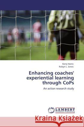 Enhancing coaches' experiential learning through CoPs Harris, Kerry, Jones, Robyn L. 9783846559802