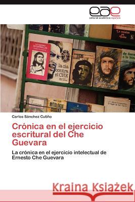 Crónica en el ejercicio escritural del Che Guevara Sánchez Cutiño Carlos 9783846560112 Editorial Acad Mica Espa Ola