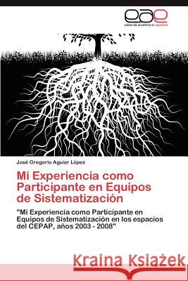 Mi Experiencia como Participante en Equipos de Sistematización Aguiar López José Gregorio 9783846560518 Editorial Acad Mica Espa Ola