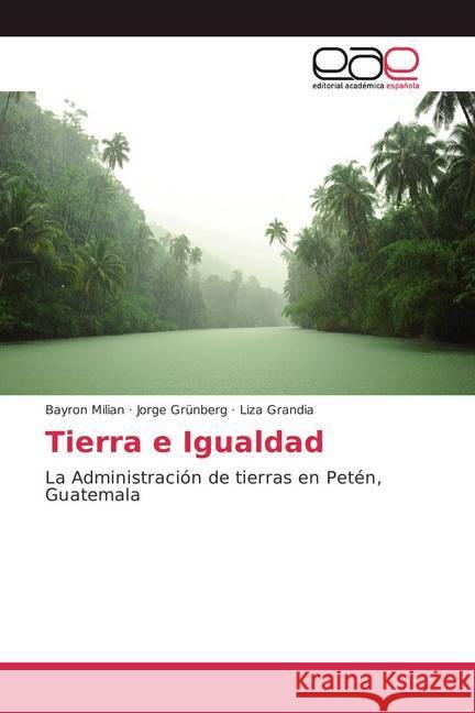 Tierra e Igualdad : La Administración de tierras en Petén, Guatemala Milian, Bayron; Grünberg, Jorge; Grandia, Liza 9783846561157 Editorial Académica Española