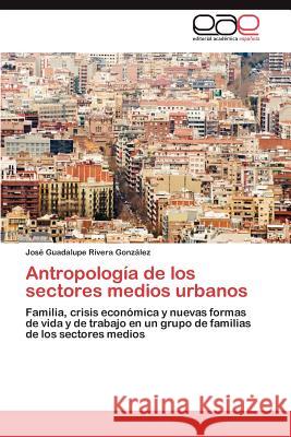 Antropología de los sectores medios urbanos Rivera González José Guadalupe 9783846562567