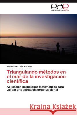 Triangulando métodos en el mar de la investigación científica Acosta Morales Yaumara 9783846562727 Editorial Acad Mica Espa Ola