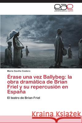 Érase una vez Ballybeg: la obra dramática de Brian Friel y su repercusión en España Gaviña Costero María 9783846563106 Editorial Acad Mica Espa Ola