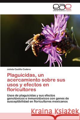 Plaguicidas, un acercamiento sobre sus usos y efectos en floricultores Castillo Cadena Julieta 9783846563304 Editorial Acad Mica Espa Ola