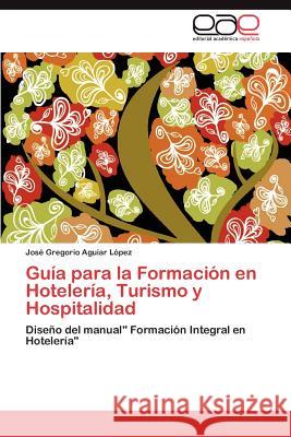 Guía para la Formación en Hotelería, Turismo y Hospitalidad Aguiar López José Gregorio 9783846564257 Editorial Acad Mica Espa Ola