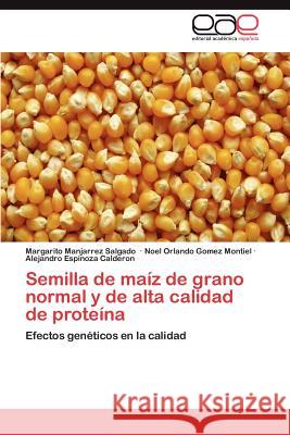 Semilla de Maiz de Grano Normal y de Alta Calidad de Proteina Margarito Manjarrez Noel Orlando Gome Alejandro Espinoz 9783846566336