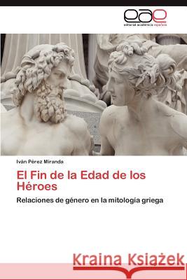 El Fin de la Edad de los Héroes Pérez Miranda Iván 9783846566756 Editorial Acad Mica Espa Ola