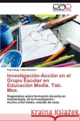 Investigación-Acción en el Grupo Escolar en Educación Media. Tab. Mex. López Martínez Pedro Hugo 9783846566886