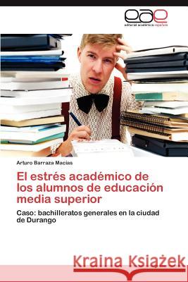 El estrés académico de los alumnos de educación media superior Barraza Macías Arturo 9783846568729