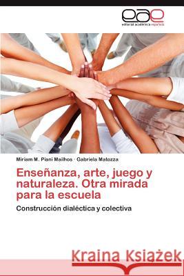 Enseñanza, arte, juego y naturaleza. Otra mirada para la escuela Piani Mailhos Miriam M. 9783846568866