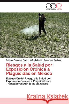 Riesgos a la Salud por Exposición Crónica a Plaguicidas en México Payan Rolando Armando 9783846569375 Editorial Acad Mica Espa Ola