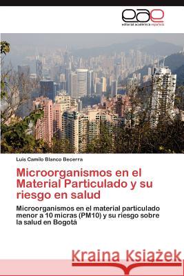 Microorganismos en el Material Particulado y su riesgo en salud Blanco Becerra Luis Camilo 9783846569443 Editorial Acad Mica Espa Ola