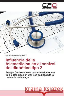 Influencia de la telemedicina en el control del diabético tipo 2 Sepúlveda Muñoz Jesús 9783846569481 Editorial Academica Espanola
