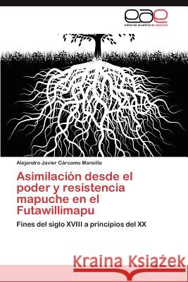 Asimilación desde el poder y resistencia mapuche en el Futawillimapu Cárcamo Mansilla Alejandro Javier 9783846570180 Editorial Acad Mica Espa Ola