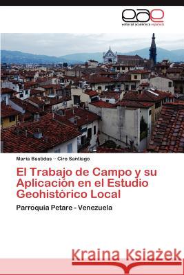 El Trabajo de Campo y su Aplicación en el Estudio Geohistórico Local Bastidas María 9783846571088 Editorial Acad Mica Espa Ola