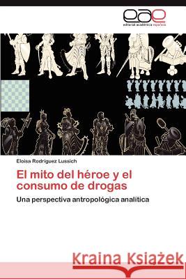 El mito del héroe y el consumo de drogas Rodríguez Lussich Eloisa 9783846572269 Editorial Acad Mica Espa Ola