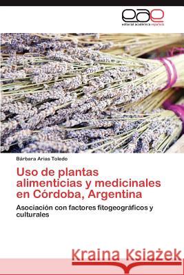 Uso de plantas alimenticias y medicinales en Córdoba, Argentina Arias Toledo Bárbara 9783846572993