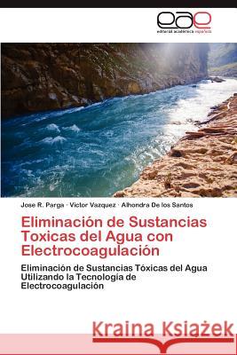 Eliminación de Sustancias Toxicas del Agua con Electrocoagulación Parga Jose R. 9783846573358 Editorial Acad Mica Espa Ola