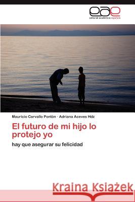 El futuro de mi hijo lo protejo yo Carvallo Pontón Mauricio 9783846573723 Editorial Acad Mica Espa Ola