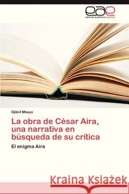 La Obra de Cesar Aira, Una Narrativa En Busqueda de Su Critica  9783846574041 Editorial Academica Espanola