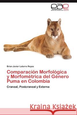 Comparación Morfológica y Morfométrica del Género Puma en Colombia Latorre Reyes Brian Javier 9783846574072 Editorial Acad Mica Espa Ola