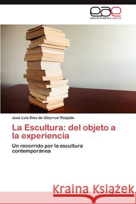 La Escultura: del objeto a la experiencia Díez de Ulzurrun Rózpide José Luis 9783846575048