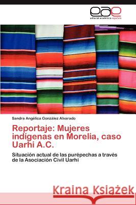 Reportaje: Mujeres Indigenas En Morelia, Caso Uarhi A.C. Gonzalez Alvarado Sandra Angelica 9783846575475