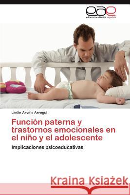 Función paterna y trastornos emocionales en el niño y el adolescente Arvelo Arregui Leslie 9783846575567