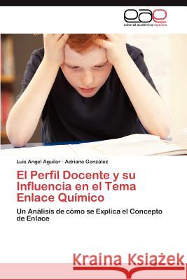 El Perfil Docente y su Influencia en el Tema Enlace Químico Aguilar Luis Angel 9783846576410 Editorial Acad Mica Espa Ola